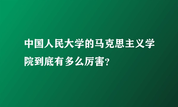 中国人民大学的马克思主义学院到底有多么厉害？