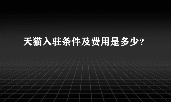 天猫入驻条件及费用是多少？