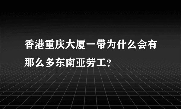 香港重庆大厦一带为什么会有那么多东南亚劳工？
