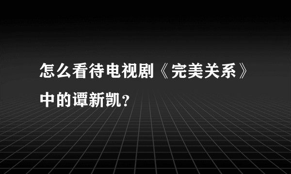 怎么看待电视剧《完美关系》中的谭新凯？
