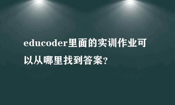 educoder里面的实训作业可以从哪里找到答案？