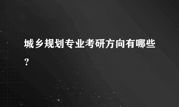 城乡规划专业考研方向有哪些？
