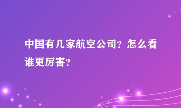中国有几家航空公司？怎么看谁更厉害？