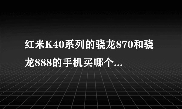 红米K40系列的骁龙870和骁龙888的手机买哪个性价比更高？