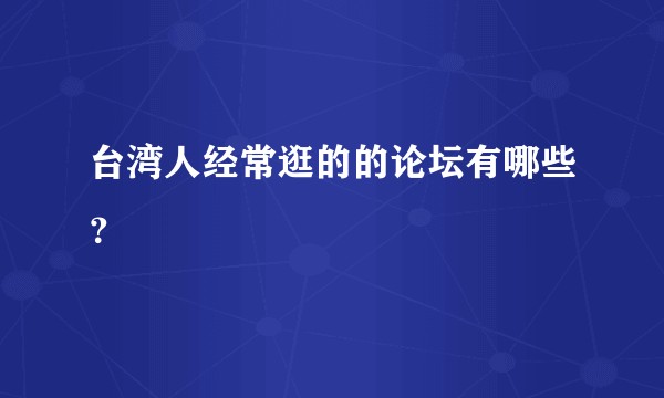 台湾人经常逛的的论坛有哪些？
