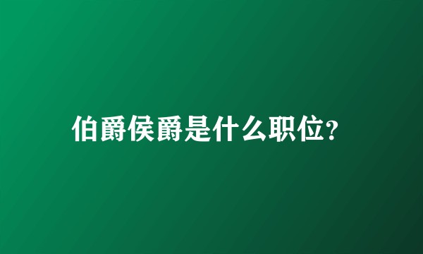 伯爵侯爵是什么职位？