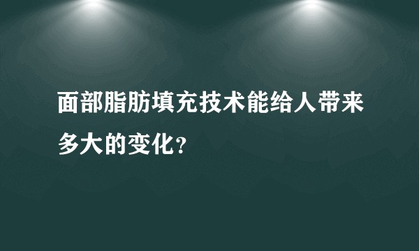 面部脂肪填充技术能给人带来多大的变化？