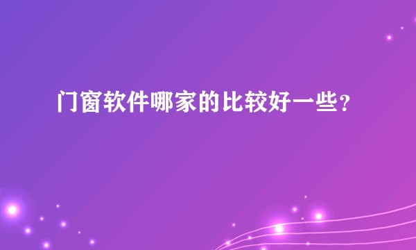 门窗软件哪家的比较好一些？