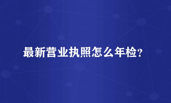 最新营业执照怎么年检？