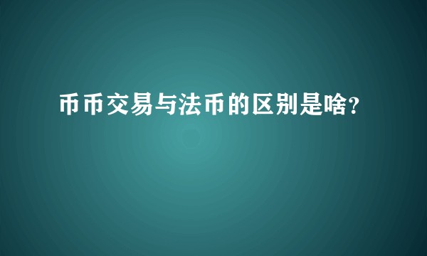 币币交易与法币的区别是啥？