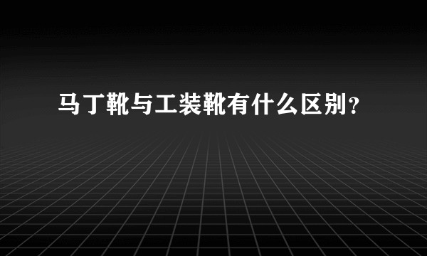 马丁靴与工装靴有什么区别?