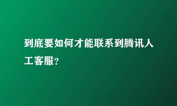 到底要如何才能联系到腾讯人工客服？