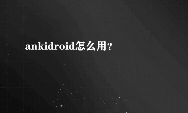 ankidroid怎么用？