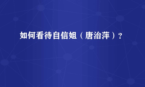 如何看待自信姐（唐治萍）？