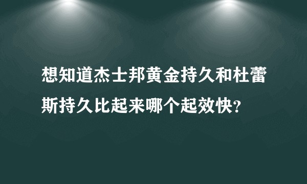 想知道杰士邦黄金持久和杜蕾斯持久比起来哪个起效快？