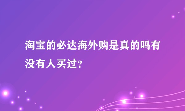 淘宝的必达海外购是真的吗有没有人买过?