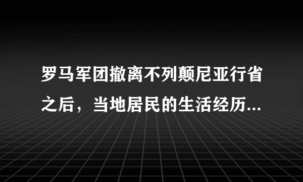 罗马军团撤离不列颠尼亚行省之后，当地居民的生活经历了什么变化?