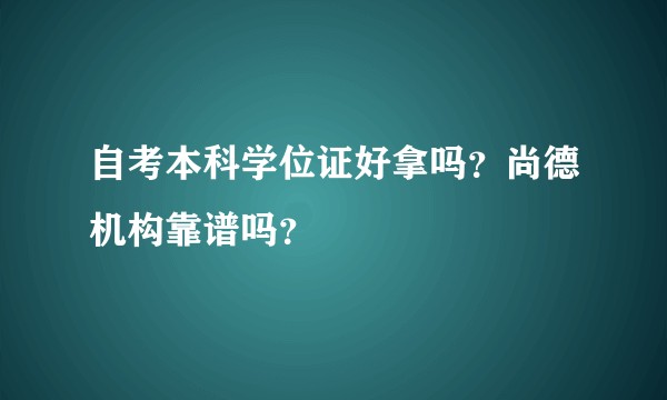 自考本科学位证好拿吗？尚德机构靠谱吗？