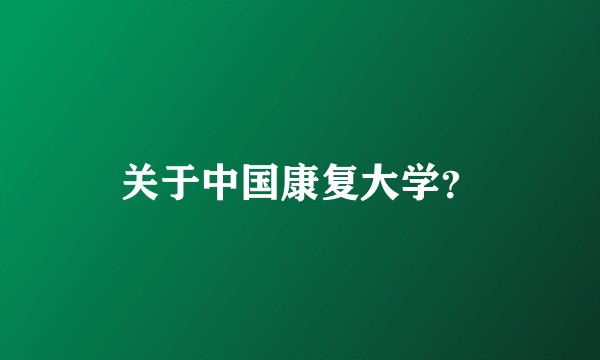 关于中国康复大学？