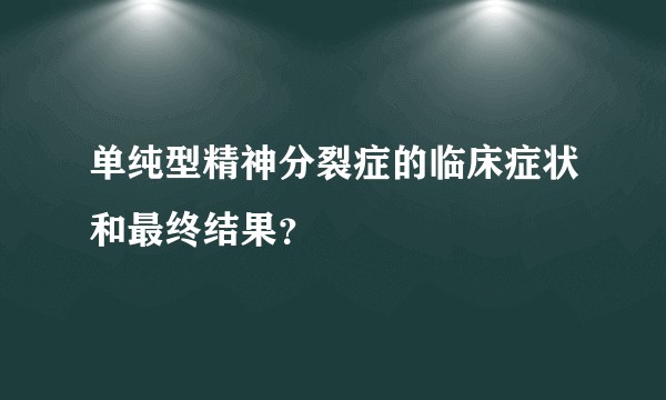 单纯型精神分裂症的临床症状和最终结果？