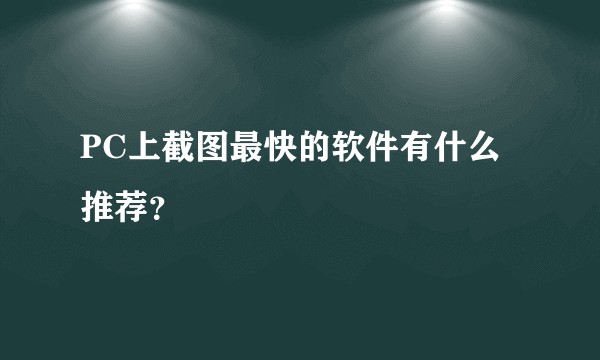 PC上截图最快的软件有什么推荐?