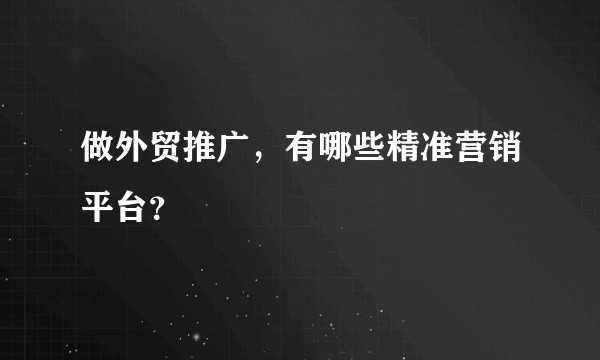 做外贸推广，有哪些精准营销平台？
