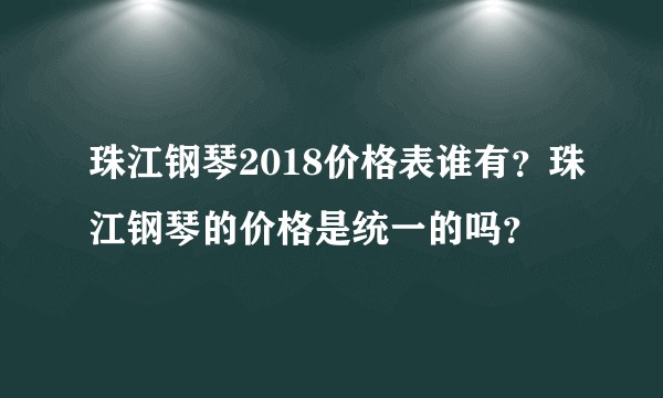 珠江钢琴2018价格表谁有？珠江钢琴的价格是统一的吗？