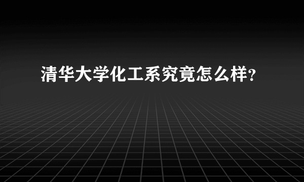 清华大学化工系究竟怎么样？