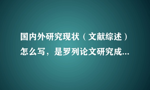国内外研究现状（文献综述）怎么写，是罗列论文研究成果还是大量内容总结的基础上的综合性文字？