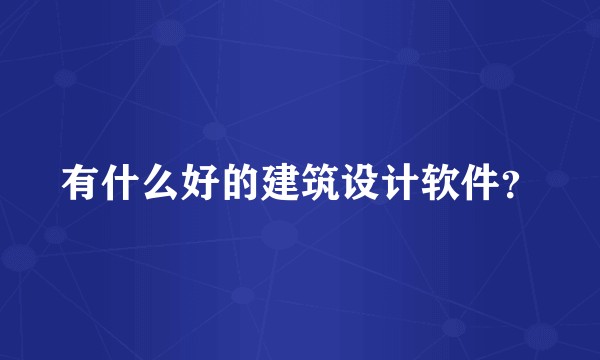 有什么好的建筑设计软件？