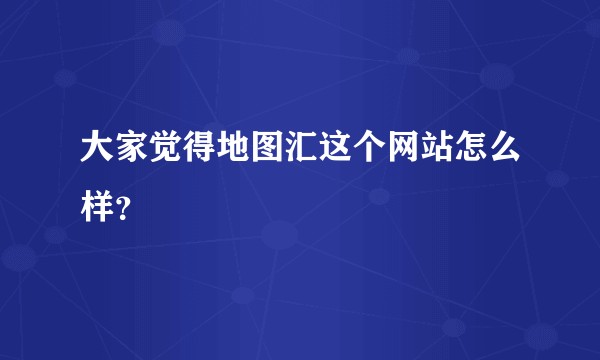 大家觉得地图汇这个网站怎么样？
