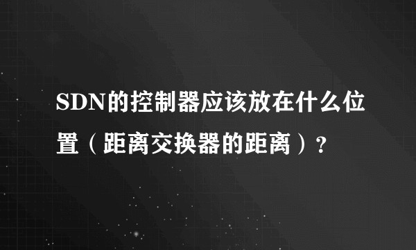 SDN的控制器应该放在什么位置（距离交换器的距离）？