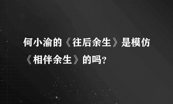 何小渝的《往后余生》是模仿《相伴余生》的吗？