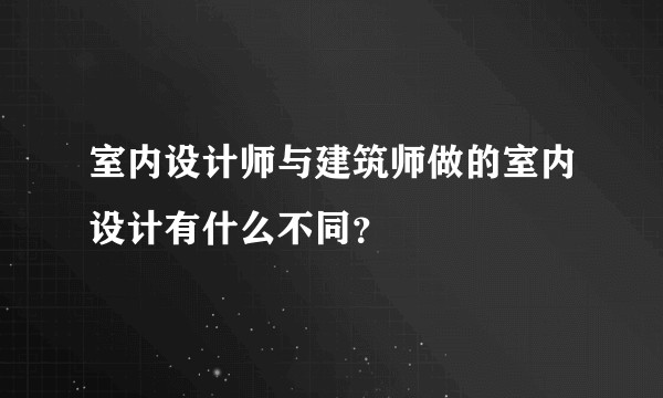 室内设计师与建筑师做的室内设计有什么不同？