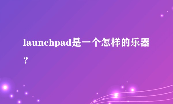 launchpad是一个怎样的乐器？