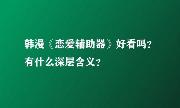 韩漫《恋爱辅助器》好看吗？有什么深层含义？