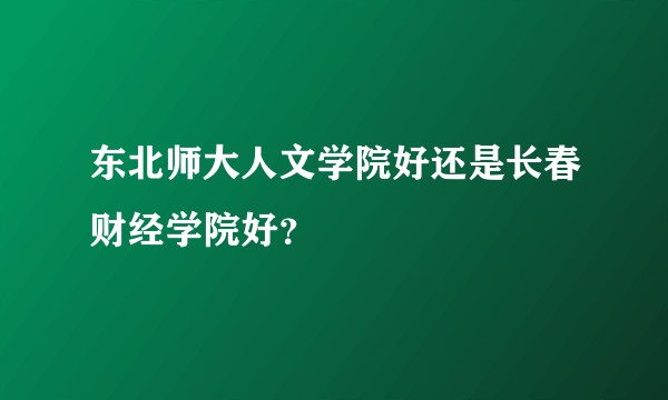 东北师大人文学院好还是长春财经学院好？