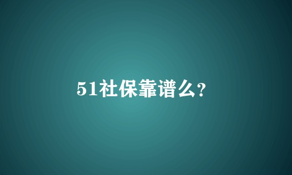 51社保靠谱么？