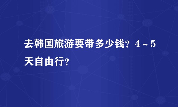 去韩国旅游要带多少钱？4～5天自由行？