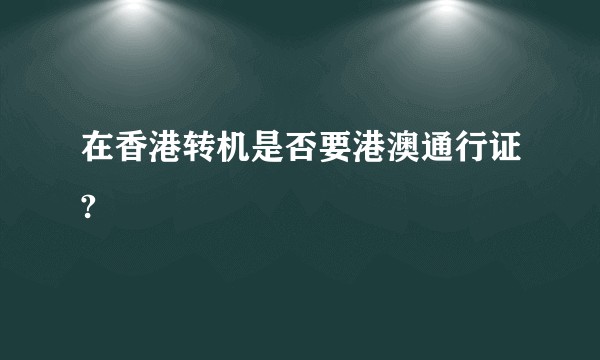 在香港转机是否要港澳通行证?