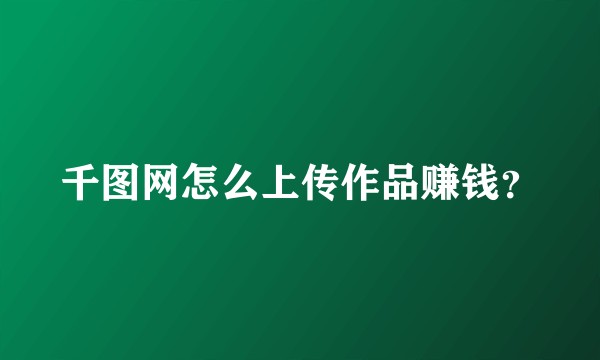 千图网怎么上传作品赚钱？