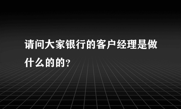 请问大家银行的客户经理是做什么的的？