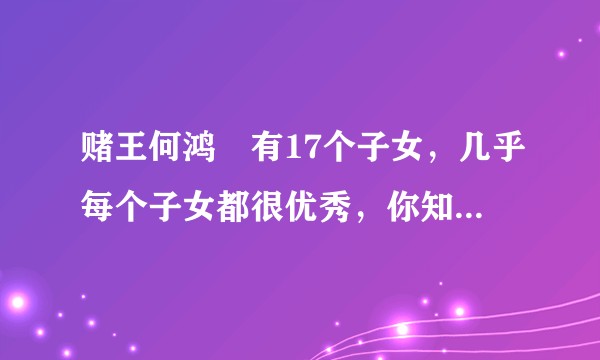 赌王何鸿燊有17个子女，几乎每个子女都很优秀，你知道他是怎样教育孩子的吗？