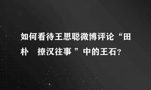 如何看待王思聪微博评论“田朴珺撩汉往事 ”中的王石?