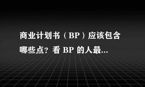商业计划书（BP）应该包含哪些点？看 BP 的人最想从中得到什么？