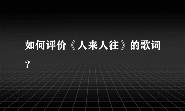 如何评价《人来人往》的歌词？