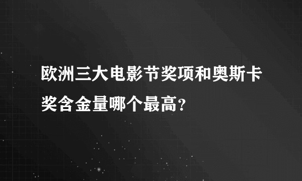欧洲三大电影节奖项和奥斯卡奖含金量哪个最高？