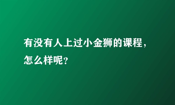 有没有人上过小金狮的课程，怎么样呢？