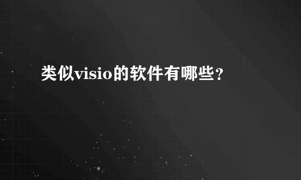 类似visio的软件有哪些？