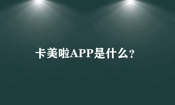 卡美啦APP是什么？